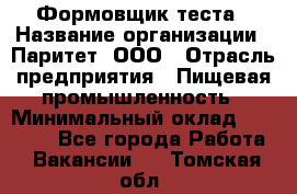 Формовщик теста › Название организации ­ Паритет, ООО › Отрасль предприятия ­ Пищевая промышленность › Минимальный оклад ­ 22 000 - Все города Работа » Вакансии   . Томская обл.